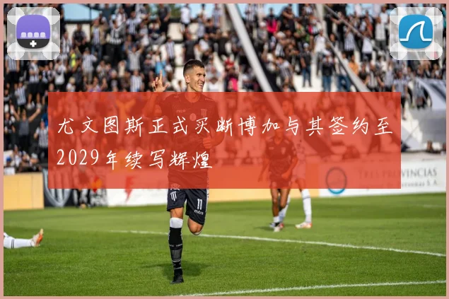 尤文图斯正式买断博加与其签约至2029年续写辉煌