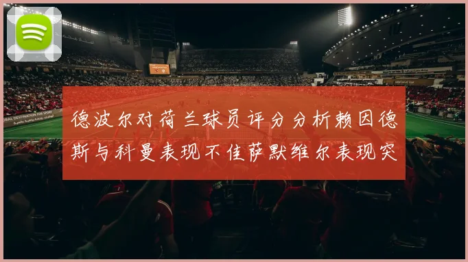 德波尔对荷兰球员评分分析赖因德斯与科曼表现不佳萨默维尔表现突出